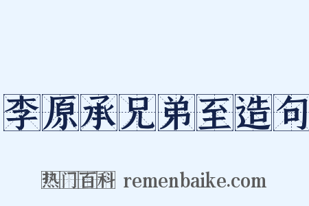 李原承兄弟至造句是什么意思的图片